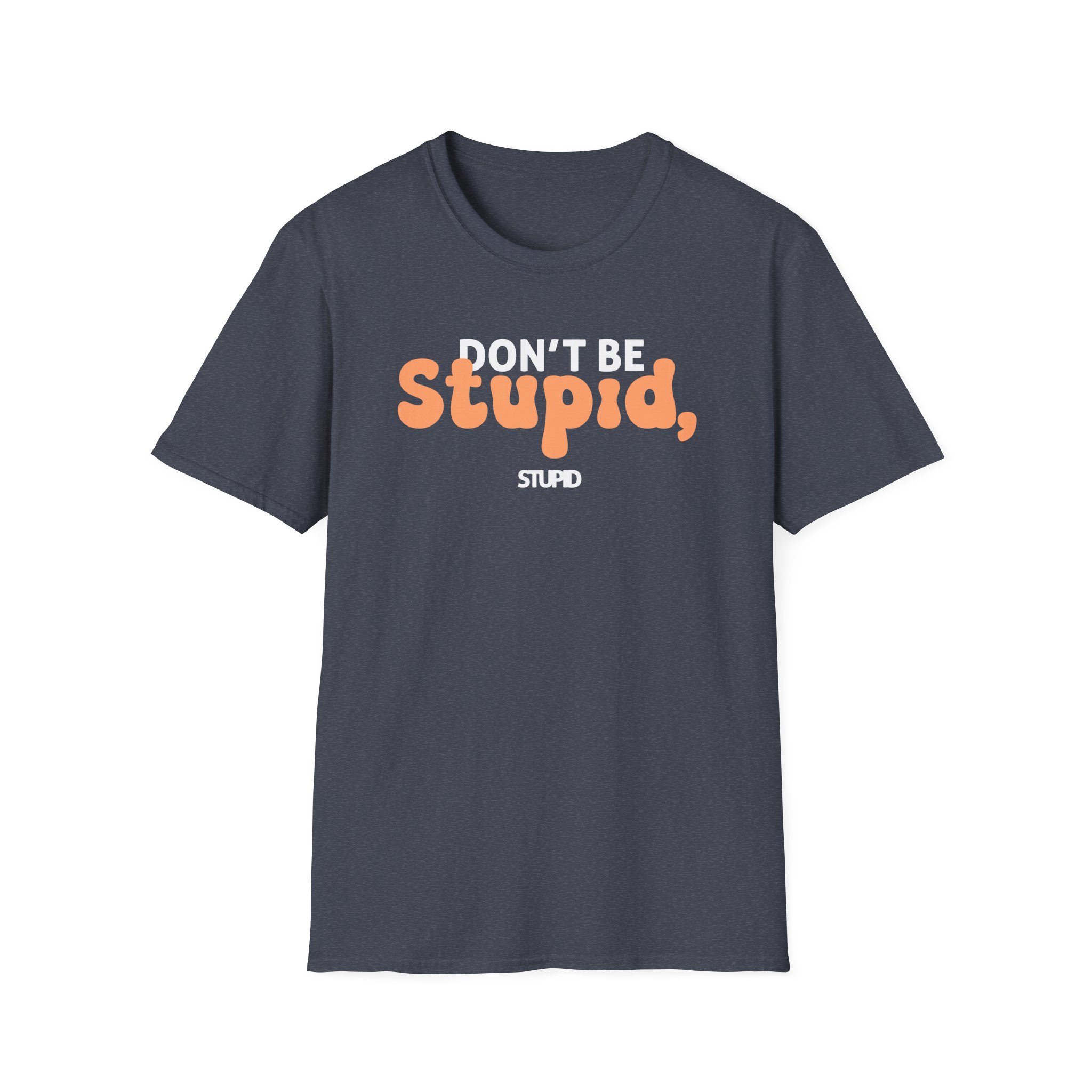 Don't Be Stupid, Stupid Unisex Softstyle T-Shirt