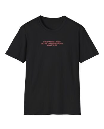 TOM GRENNAN EVERYWHERE I WENT, LED ME TO WHERE I DIDN'T WANT TO BE Unisex Softstyle T-Shirt