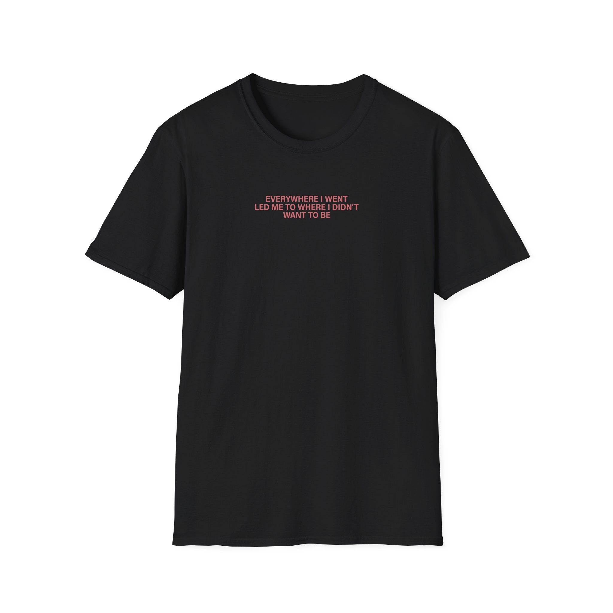 TOM GRENNAN EVERYWHERE I WENT, LED ME TO WHERE I DIDN'T WANT TO BE Unisex Softstyle T-Shirt