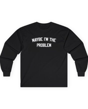 Boston Manor Maybe I’m the Problem Unisex Ultra Cotton Long Sleeve Tee