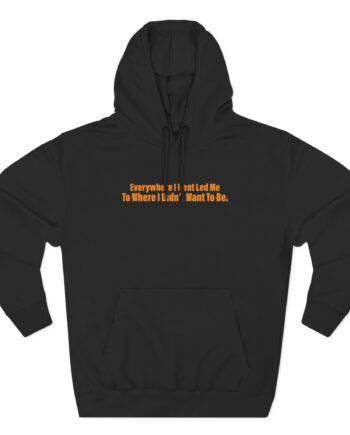 TOM GRENNAN EVERYWHERE I WENT, LED ME TO WHERE I DIDN'T WANT TO BE Three-Panel Fleece Hoodie